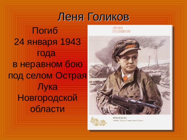 Леня Голиков Погиб 24 января 1943 года в неравном бою под селом Острая Лука Новгородской области 