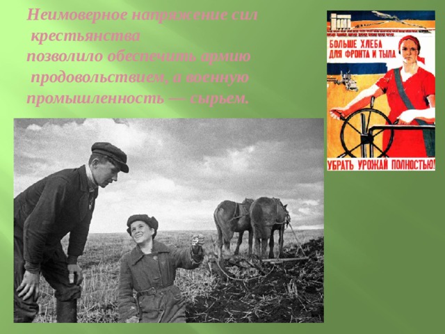   Неимоверное напряжение сил  крестьянства  позволило обеспечить армию  продовольствием, а военную  промышленность — сырьем.   