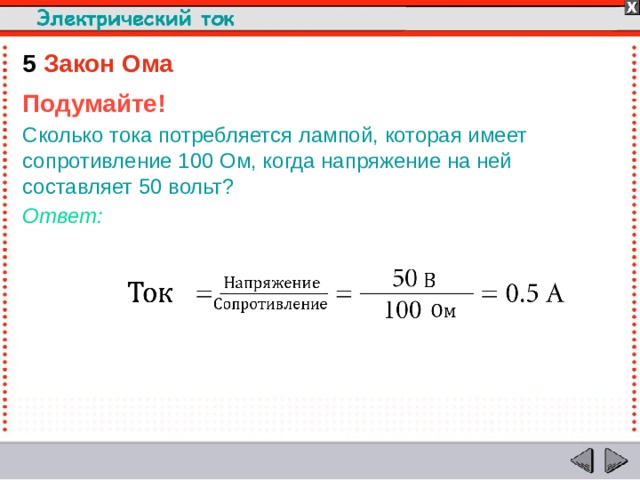 5  Закон Ома Подумайте! Сколько тока потребляется лампой, которая имеет сопротивление 100 Ом, когда напряжение на ней составляет 50 вольт? Ответ:  