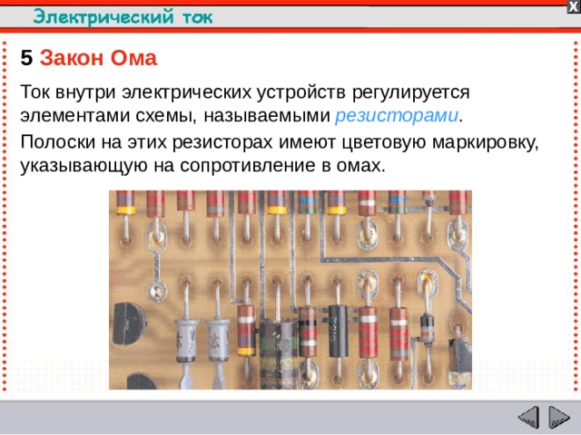 5  Закон Ома Ток внутри электрических устройств регулируется элементами схемы, называемыми резисторами . Полоски на этих резисторах имеют цветовую маркировку, указывающую на сопротивление в омах.  