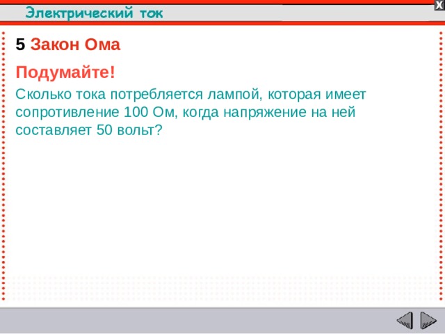 5  Закон Ома Подумайте! Сколько тока потребляется лампой, которая имеет сопротивление 100 Ом, когда напряжение на ней составляет 50 вольт?  