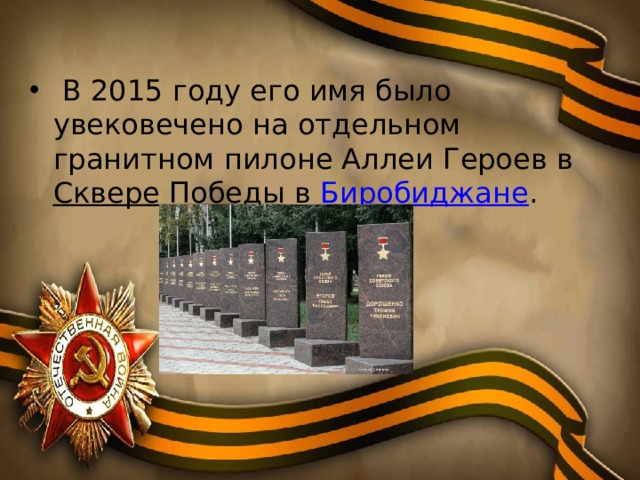  В 2015 году его имя было увековечено на отдельном гранитном пилоне Аллеи Героев в Сквере Победы в Биробиджане . 