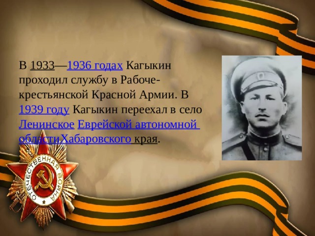 В  1933 — 1936 годах  Кагыкин проходил службу в Рабоче-крестьянской Красной Армии. В  1939 году  Кагыкин переехал в село  Ленинское   Еврейской автономной области Хабаровского края .  