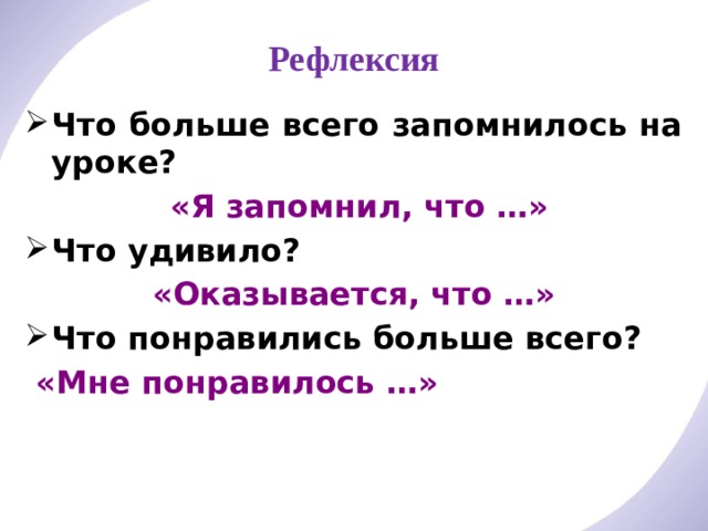 Рефлексия Что больше всего запомнилось на уроке?  «Я запомнил, что …» Что удивило? «Оказывается, что …» Что понравились больше всего?  «Мне понравилось …» 