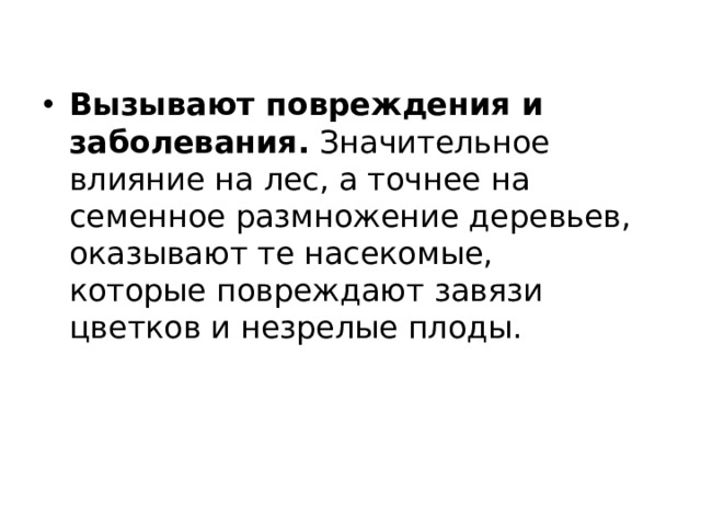 Вызывают повреждения и заболевания. Значительное влияние на лес, а точнее на семенное размножение деревьев, оказывают те насекомые, которые повреждают завязи цветков и незрелые плоды. 