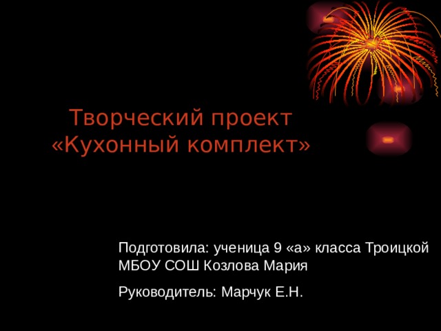 Творческий проект « Кухонный комплект » Подготовила: ученица 9 «а» класса Троицкой МБОУ СОШ Козлова Мария Руководитель: Марчук Е.Н. 