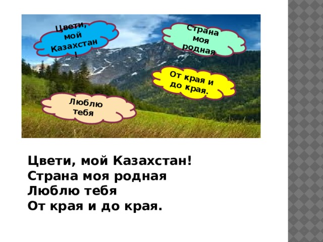 Цвети, мой Казахстан! Люблю тебя От края и до края. Страна моя родная Цвети, мой Казахстан! Страна моя родная Люблю тебя От края и до края.     