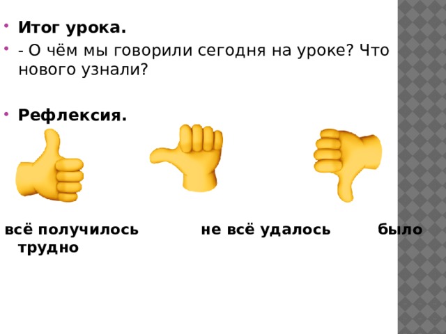 Итог урока. - О чём мы говорили сегодня на уроке? Что нового узнали?  Рефлексия.     всё получилось не всё удалось было трудно 