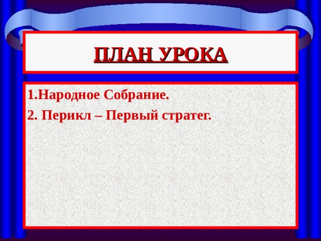 ПЛАН УРОКА 1.Народное Собрание. 2. Перикл – Первый стратег. 