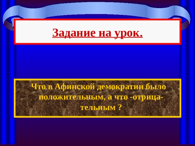 Задание на урок.  Что в Афинской демократии было положительным, а что -отрица-тельным ? 