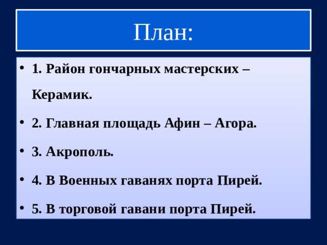 План: 1. Район гончарных мастерских – Керамик. 2. Главная площадь Афин – Агора. 3. Акрополь. 4. В Военных гаванях порта Пирей. 5. В торговой гавани порта Пирей. 