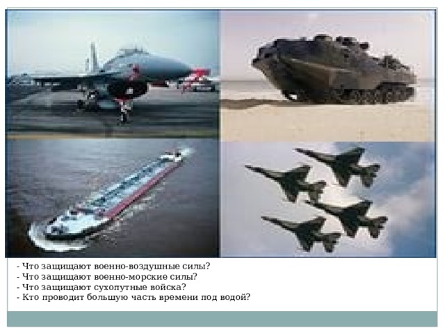 - Что защищают военно-воздушные силы? - Что защищают военно-морские силы? - Что защищают сухопутные войска? - Кто проводит большую часть времени под водой? 