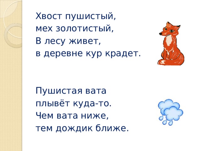 Хвост пушистый, мех золотистый, В лесу живет, в деревне кур крадет. Пушистая вата плывёт куда-то. Чем вата ниже, тем дождик ближе.