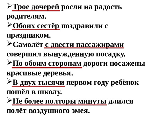 Трое дочерей росли на радость родителям. Обоих сестёр поздравили с праздником. Самолёт с двести пассажирами совершил вынужденную посадку. По обоим сторонам дороги посажены красивые деревья. В двух тысячи первом году ребёнок пошёл в школу. Не более полторы минуты длился полёт воздушного змея.