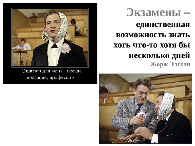 Экзамены – единственная возможность знать хоть что-то хотя бы несколько дней Жорж Элгози