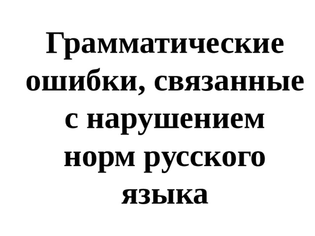 Грамматические ошибки, связанные с нарушением норм русского языка