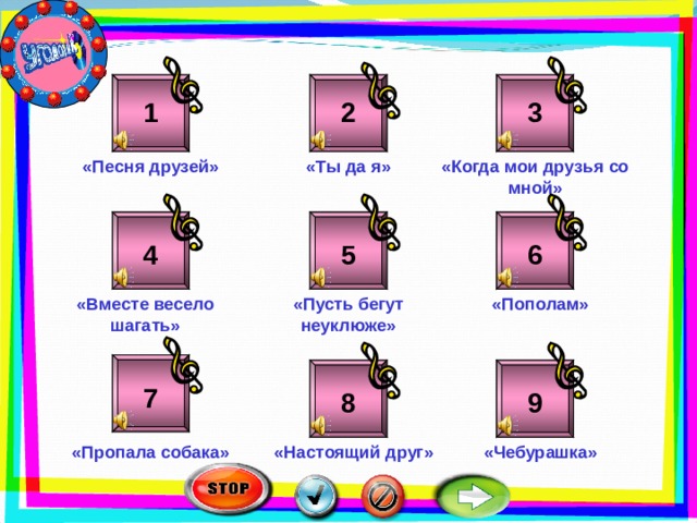 3 2 1 «Ты да я» «Когда мои друзья со мной» «Песня друзей» 5 6 4 «Вместе весело шагать» «Пополам» «Пусть бегут неуклюже» 7 8 9 «Чебурашка» «Пропала собака» «Настоящий друг»