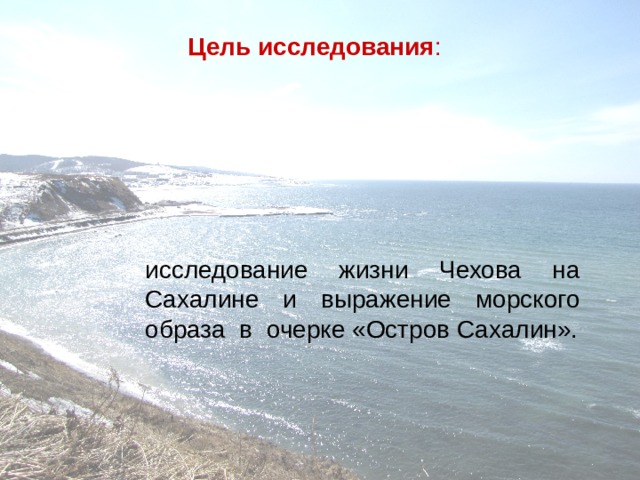 Цель исследования : исследование жизни Чехова на Сахалине и выражение морского образа в очерке «Остров Сахалин».