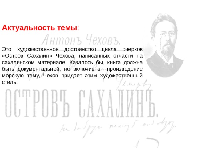 Актуальность темы : Это художественное достоинство цикла очерков «Остров Сахалин» Чехова, написанных отчасти на сахалинском материале. Казалось бы, книга должна быть документальной, но включив в произведение морскую тему, Чехов придает этим художественный стиль.