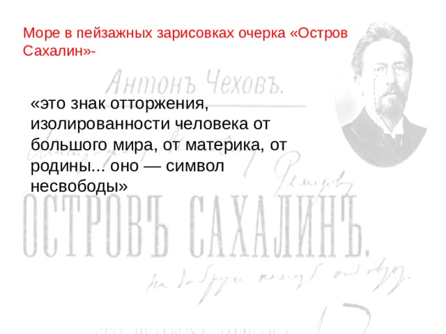 Море в пейзажных зарисовках очерка «Остров Сахалин»- «это знак отторжения, изолированности человека от большого мира, от материка, от родины... оно — символ несвободы»