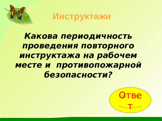 Инструктажи Какова периодичность проведения повторного инструктажа на рабочем месте и противопожарной безопасности?   Ответ 