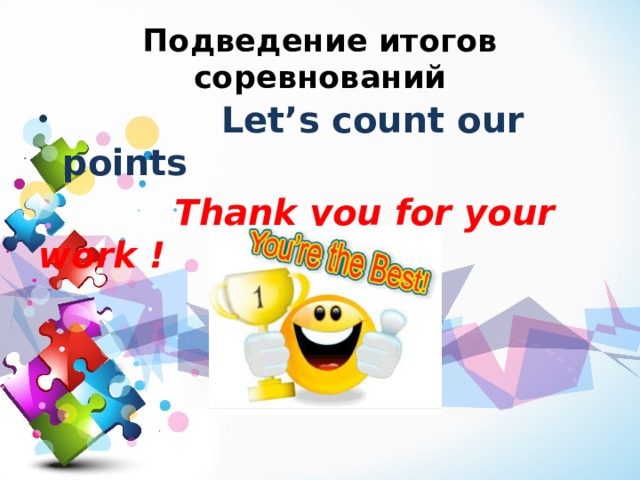 Подведение итогов соревнований  Let’s count our points  Thank you for your work !  