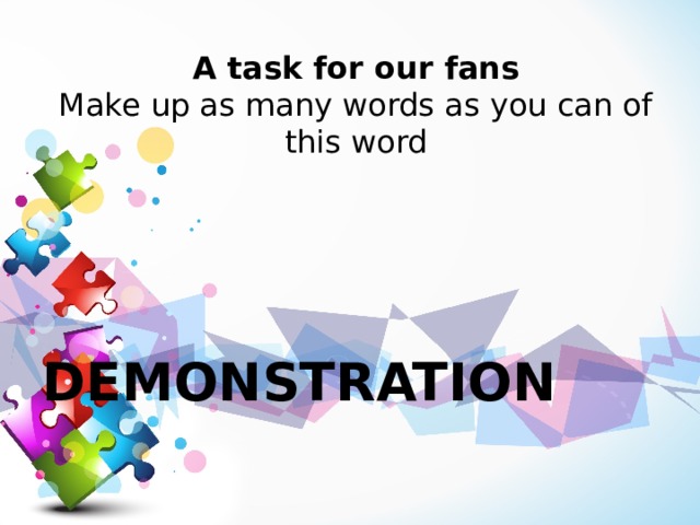 A task for our fans  Make up as many words as you can of this word     DEMONSTRATION 