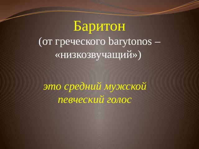 Баритон  (от греческого barytonos – «низкозвучащий»)     это средний мужской певческий голос 