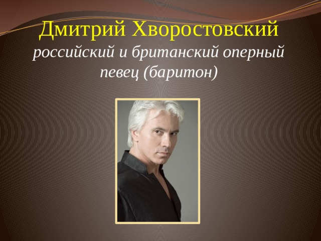 Дмитрий Хворостовский  российский и британский оперный певец (баритон)          