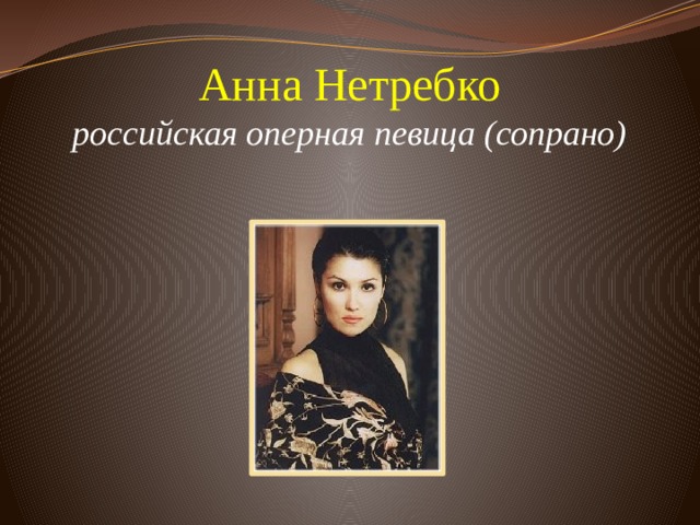 Анна Нетребко  российская оперная певица (сопрано)         