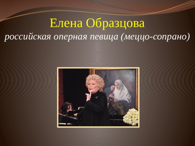 Елена Образцова  российская оперная певица (меццо-сопрано)          