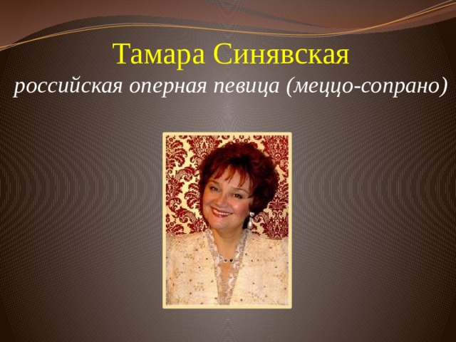 Тамара Синявская  российская оперная певица (меццо-сопрано)          