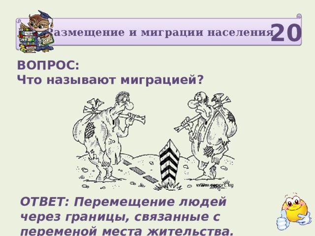 Размещение и миграции населения 20 ВОПРОС: Что называют миграцией? ОТВЕТ: Перемещение людей через границы, связанные с переменой места жительства. 