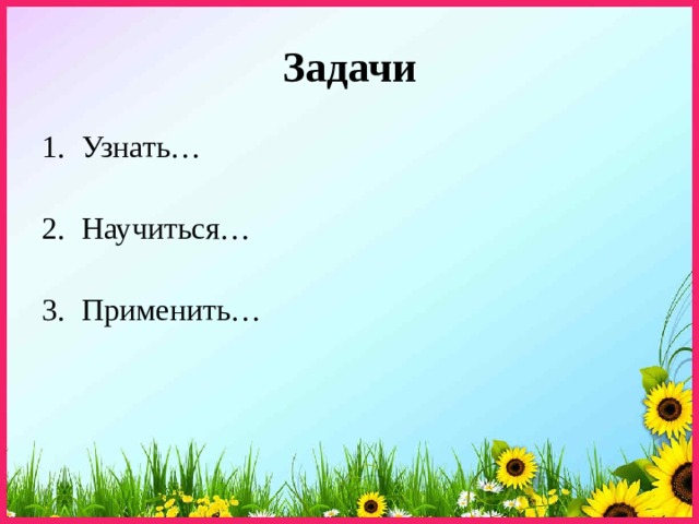 Задачи Узнать… Научиться… Применить… 