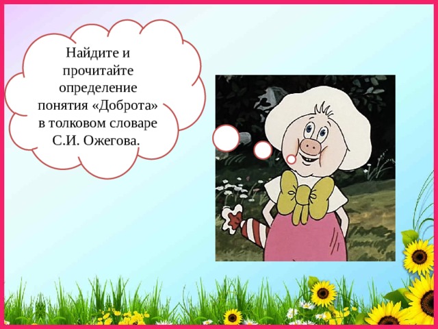 Найдите и прочитайте определение понятия «Доброта» в толковом словаре С.И. Ожегова. 
