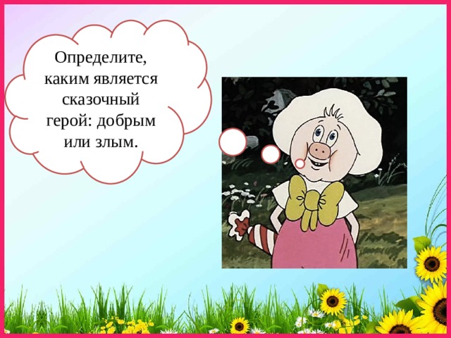 Определите, каким является сказочный герой: добрым или злым. 