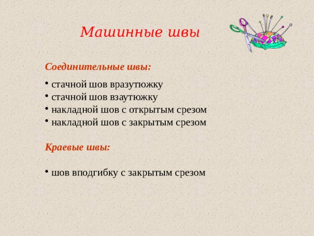 Машинные швы Соединительные швы:  стачной шов вразутюжку  стачной шов взаутюжку  накладной шов с открытым срезом  накладной шов с закрытым срезом Краевые швы:   шов вподгибку с закрытым срезом 