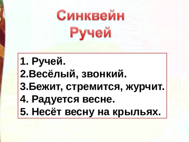 1. 2. 3. 4. 5. 1. Ручей. 2.Весёлый, звонкий. 3.Бежит, стремится, журчит. 4. Радуется весне. 5. Несёт весну на крыльях. 