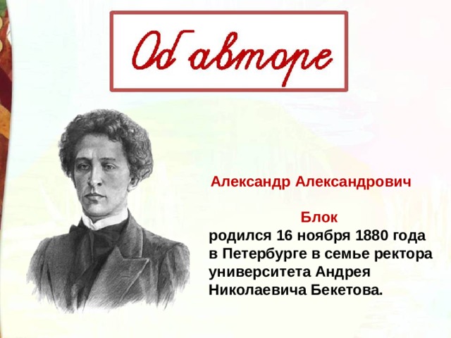 Александр Александрович Блок родился 16 ноября 1880 года в Петербурге в семье ректора университета Андрея Николаевича Бекетова. 