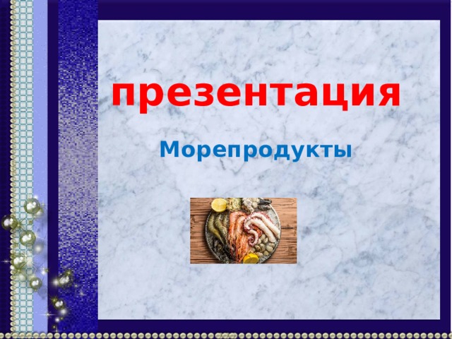 презентация Морепродукты              Автор Байда С.Г. 