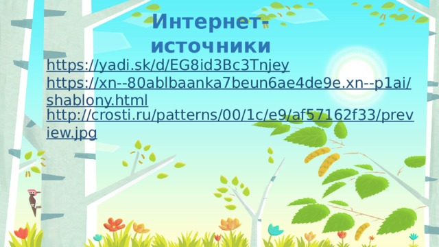 Интернет-источники https:// yadi.sk/d/EG8id3Bc3Tnjey https://xn--80ablbaanka7beun6ae4de9e.xn--p1ai/shablony.html http://crosti.ru/patterns/00/1c/e9/af57162f33/preview.jpg 