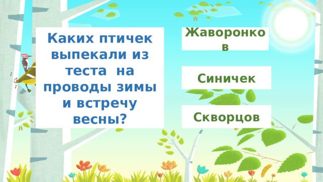 Жаворонков Каких птичек выпекали из теста на проводы зимы и встречу весны? Синичек Скворцов 