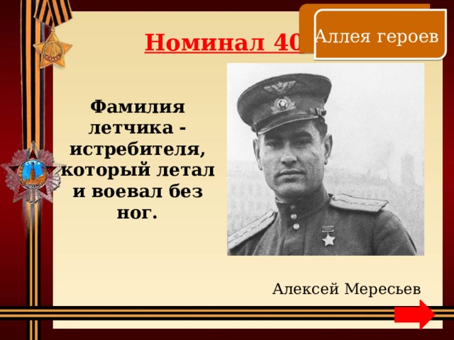    Аллея героев Номинал 40 Фамилия летчика - истребителя, который летал и воевал без ног. Алексей Мересьев 