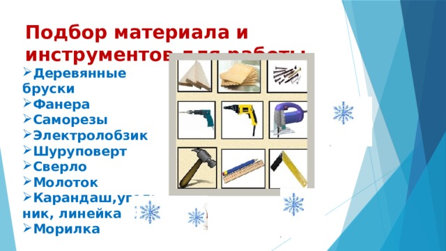 Подбор материала и инструментов для работы Деревянные бруски Фанера Саморезы Электролобзик Шуруповерт Сверло Молоток Карандаш,угольник, линейка Морилка 