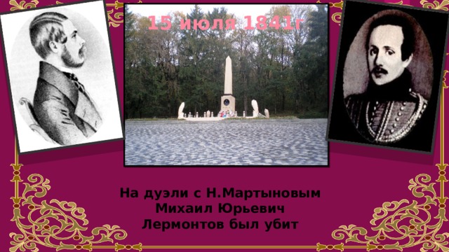 15 июля 1841г На дуэли с Н.Мартыновым Михаил Юрьевич Лермонтов был убит 