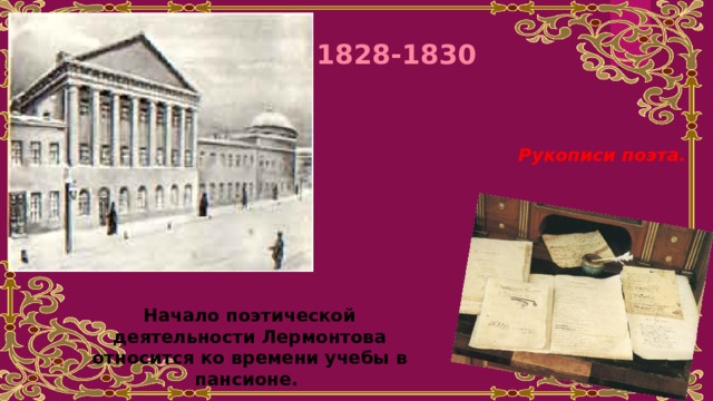 1828-1830 Рукописи поэта. Начало поэтической деятельности Лермонтова относится ко времени учебы в пансионе. 