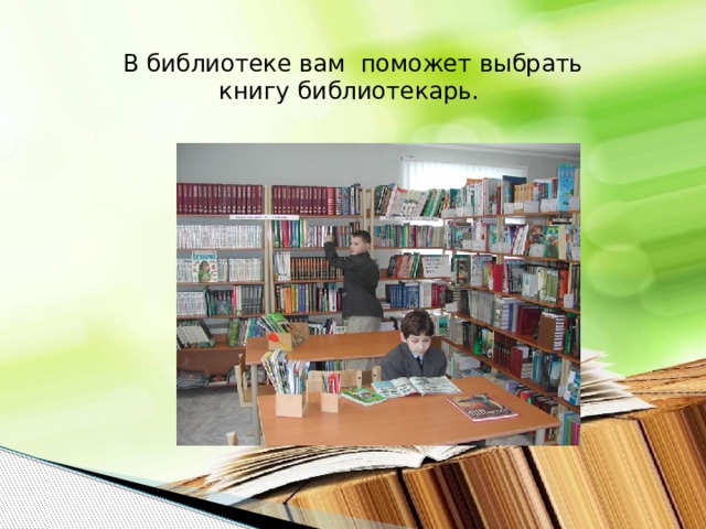 В библиотеке вам поможет выбрать книгу библиотекарь.  