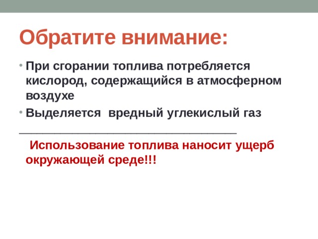 Обратите внимание: При сгорании топлива потребляется кислород, содержащийся в атмосферном воздухе Выделяется вредный углекислый газ _____________________________________  Использование топлива наносит ущерб окружающей среде!!!  