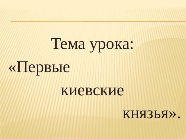 Тема урока: «Первые киевские князья». 