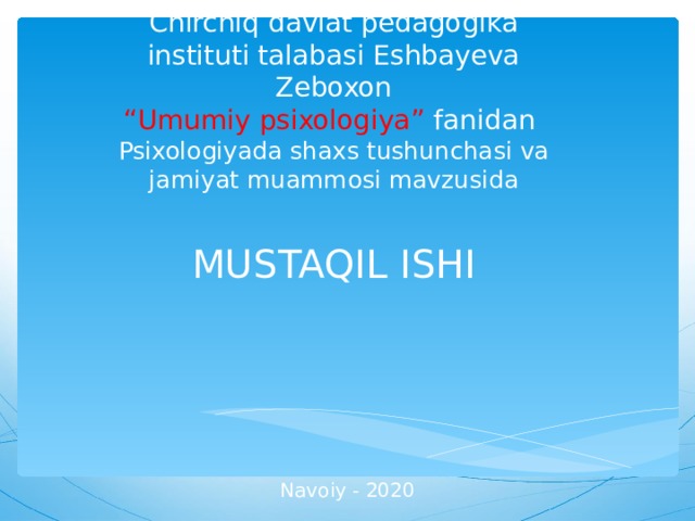 Chirchiq davlat pedagogika instituti talabasi Eshbayeva Zeboxon  “Umumiy psixologiya” fanidan  Psixologiyada shaxs tushunchasi va jamiyat muammosi mavzusida   MUSTAQIL ISHI       Navoiy - 2020 